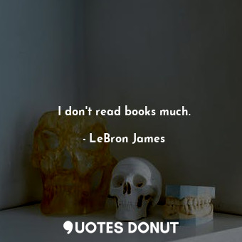 I don&#39;t read books much.