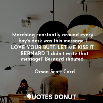  Marching constantly around every boy’s desk was this message: I LOVE YOUR BUTT. ... - Orson Scott Card - Quotes Donut