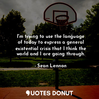  I&#39;m trying to use the language of today to express a general existential cri... - Sean Lennon - Quotes Donut