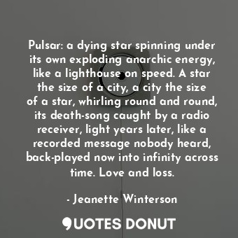  Pulsar: a dying star spinning under its own exploding anarchic energy, like a li... - Jeanette Winterson - Quotes Donut