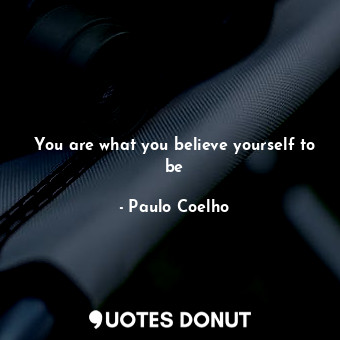 You are what you believe yourself to be