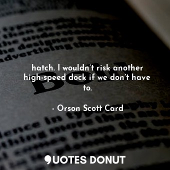  hatch. I wouldn’t risk another high-speed dock if we don’t have to.... - Orson Scott Card - Quotes Donut