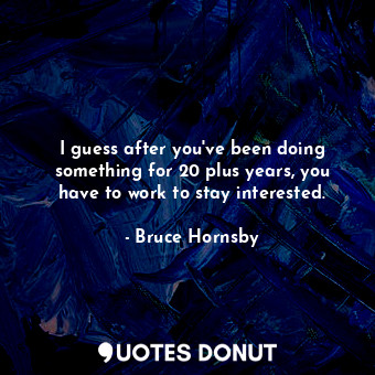  I guess after you&#39;ve been doing something for 20 plus years, you have to wor... - Bruce Hornsby - Quotes Donut