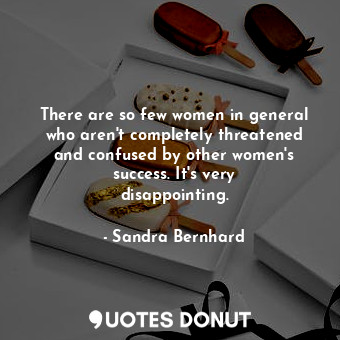  There are so few women in general who aren&#39;t completely threatened and confu... - Sandra Bernhard - Quotes Donut
