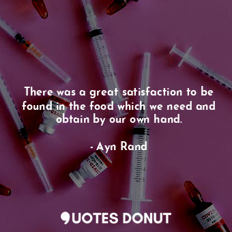  There was a great satisfaction to be found in the food which we need and obtain ... - Ayn Rand - Quotes Donut
