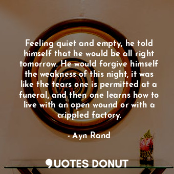  Feeling quiet and empty, he told himself that he would be all right tomorrow. He... - Ayn Rand - Quotes Donut