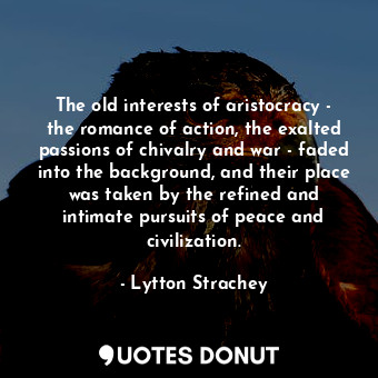  The old interests of aristocracy - the romance of action, the exalted passions o... - Lytton Strachey - Quotes Donut