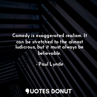  Comedy is exaggerated realism. It can be stretched to the almost ludicrous, but ... - Paul Lynde - Quotes Donut