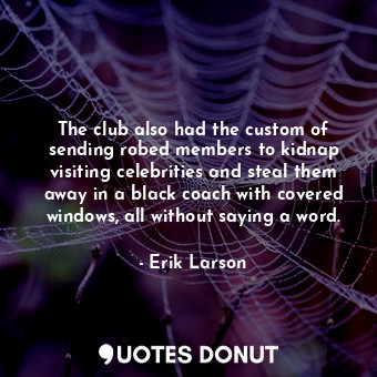  The club also had the custom of sending robed members to kidnap visiting celebri... - Erik Larson - Quotes Donut