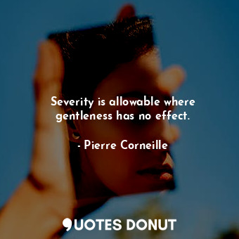  Severity is allowable where gentleness has no effect.... - Pierre Corneille - Quotes Donut