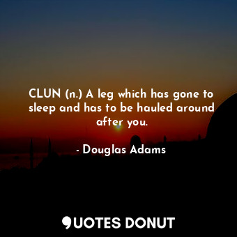 CLUN (n.) A leg which has gone to sleep and has to be hauled around after you.