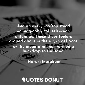  And on every rooftop stood unimaginably tall television antennae. These silver f... - Haruki Murakami - Quotes Donut