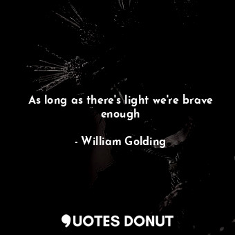 As long as there's light we're brave enough