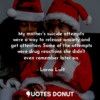 My mother&#39;s suicide attempts were a way to release anxiety and get attention. Some of the attempts were drug reactions she didn&#39;t even remember later on.