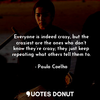  Everyone is indeed crazy, but the craziest are the ones who don’t know they’re c... - Paulo Coelho - Quotes Donut