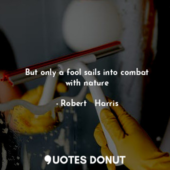  But only a fool sails into combat with nature... - Robert   Harris - Quotes Donut