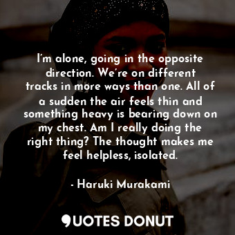  I’m alone, going in the opposite direction. We’re on different tracks in more wa... - Haruki Murakami - Quotes Donut