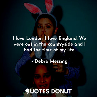  I love London. I love England. We were out in the countryside and I had the time... - Debra Messing - Quotes Donut