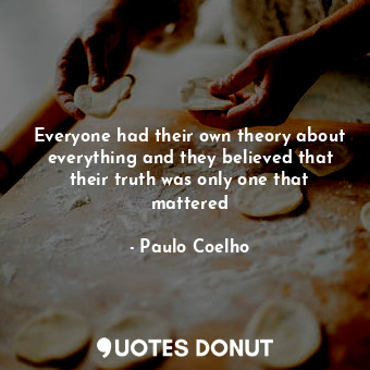  Everyone had their own theory about everything and they believed that their trut... - Paulo Coelho - Quotes Donut