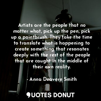  Artists are the people that no matter what, pick up the pen, pick up a paintbrus... - Anna Deavere Smith - Quotes Donut