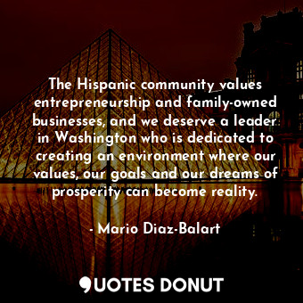  The Hispanic community values entrepreneurship and family-owned businesses, and ... - Mario Diaz-Balart - Quotes Donut