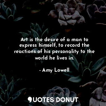  Art is the desire of a man to express himself, to record the reactions of his pe... - Amy Lowell - Quotes Donut