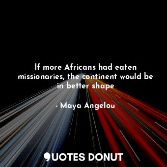 If more Africans had eaten missionaries, the continent would be in better shape
