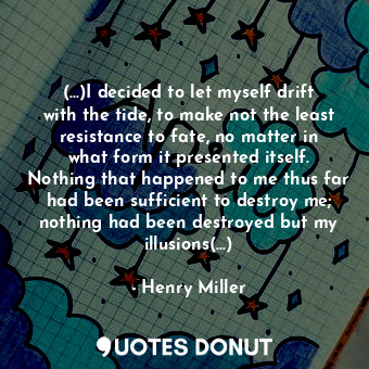  (...)I decided to let myself drift with the tide, to make not the least resistan... - Henry Miller - Quotes Donut