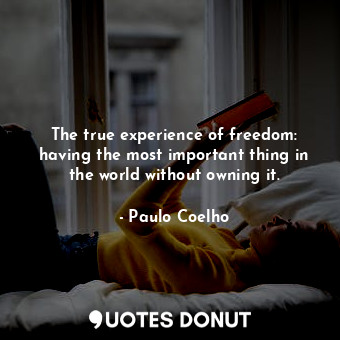  The true experience of freedom: having the most important thing in the world wit... - Paulo Coelho - Quotes Donut