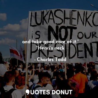  and take good care of it.” “Henri’s neck... - Charles Todd - Quotes Donut