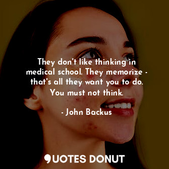  They don&#39;t like thinking in medical school. They memorize - that&#39;s all t... - John Backus - Quotes Donut