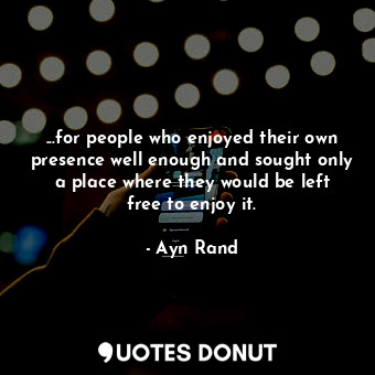  ...for people who enjoyed their own presence well enough and sought only a place... - Ayn Rand - Quotes Donut