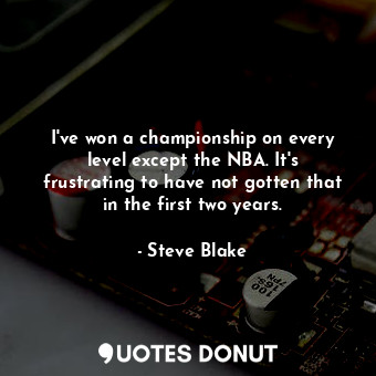  I&#39;ve won a championship on every level except the NBA. It&#39;s frustrating ... - Steve Blake - Quotes Donut