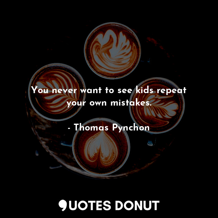  You never want to see kids repeat your own mistakes.... - Thomas Pynchon - Quotes Donut