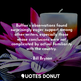  Buffon’s observations found surprisingly eager support among other writers, espe... - Bill Bryson - Quotes Donut