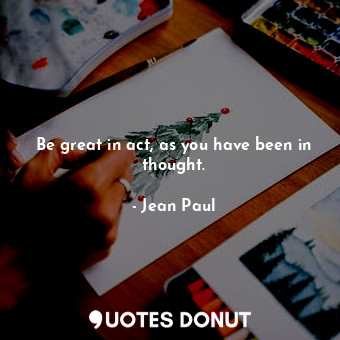  Be great in act, as you have been in thought.... - Jean Paul - Quotes Donut
