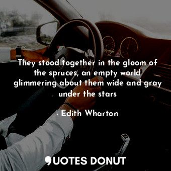  They stood together in the gloom of the spruces, an empty world glimmering about... - Edith Wharton - Quotes Donut