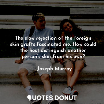  The slow rejection of the foreign skin grafts fascinated me. How could the host ... - Joseph Murray - Quotes Donut