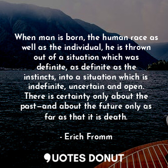  When man is born, the human race as well as the individual, he is thrown out of ... - Erich Fromm - Quotes Donut