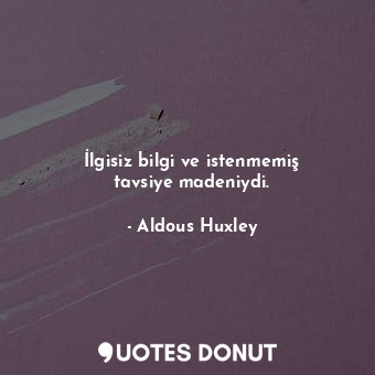  İlgisiz bilgi ve istenmemiş tavsiye madeniydi.... - Aldous Huxley - Quotes Donut