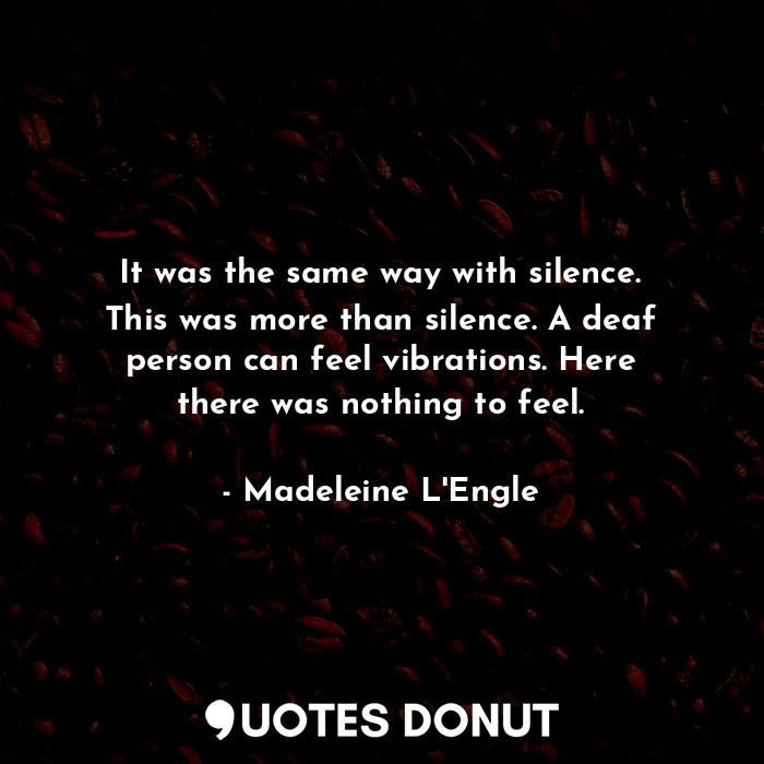  It was the same way with silence. This was more than silence. A deaf person can ... - Madeleine L&#039;Engle - Quotes Donut