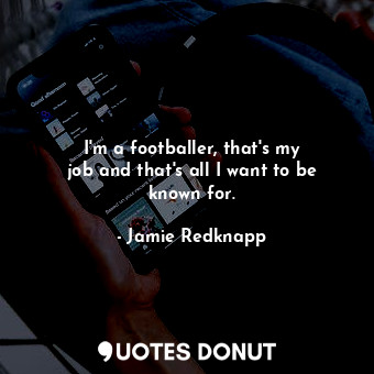  I&#39;m a footballer, that&#39;s my job and that&#39;s all I want to be known fo... - Jamie Redknapp - Quotes Donut