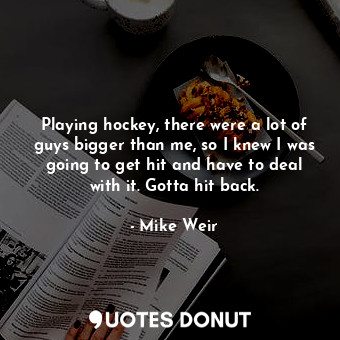  Playing hockey, there were a lot of guys bigger than me, so I knew I was going t... - Mike Weir - Quotes Donut