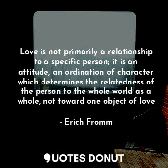  Love is not primarily a relationship to a specific person; it is an attitude, an... - Erich Fromm - Quotes Donut
