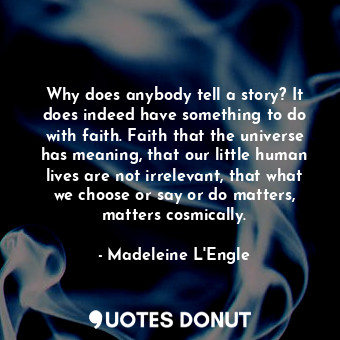  Why does anybody tell a story? It does indeed have something to do with faith. F... - Madeleine L&#039;Engle - Quotes Donut