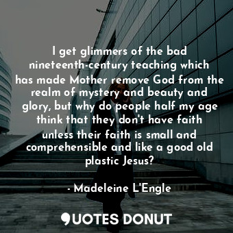  I get glimmers of the bad nineteenth-century teaching which has made Mother remo... - Madeleine L&#039;Engle - Quotes Donut