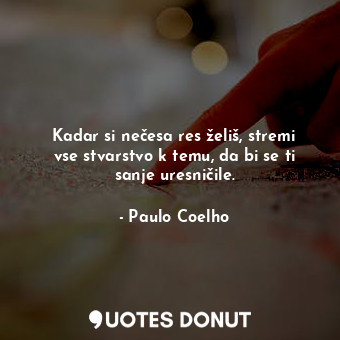  Kadar si nečesa res želiš, stremi vse stvarstvo k temu, da bi se ti sanje uresni... - Paulo Coelho - Quotes Donut