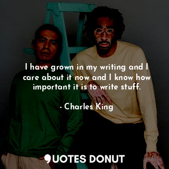 I have grown in my writing and I care about it now and I know how important it is to write stuff.