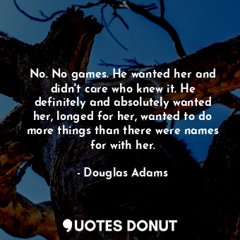  No. No games. He wanted her and didn't care who knew it. He definitely and absol... - Douglas Adams - Quotes Donut