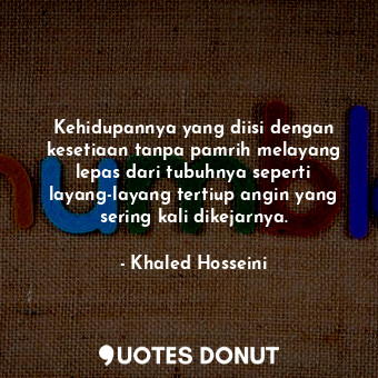  Kehidupannya yang diisi dengan kesetiaan tanpa pamrih melayang lepas dari tubuhn... - Khaled Hosseini - Quotes Donut